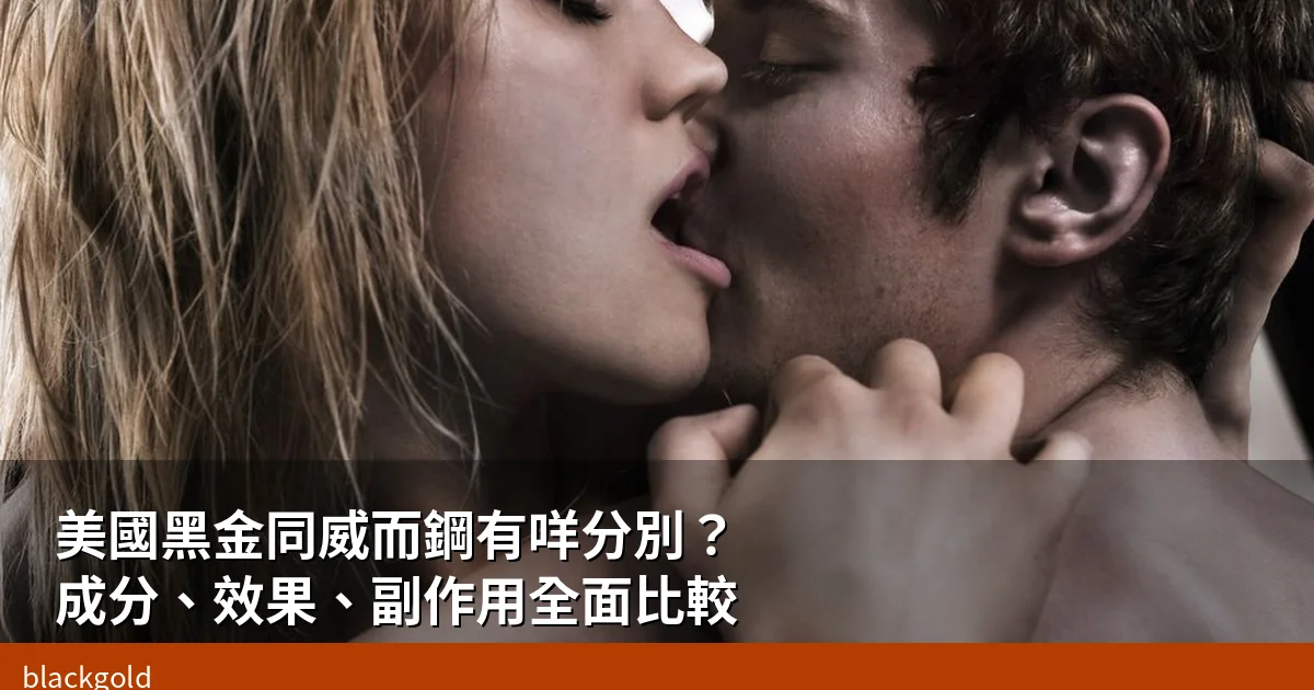 美國黑金同威而鋼有咩分別？成分、效果、副作用全面比較