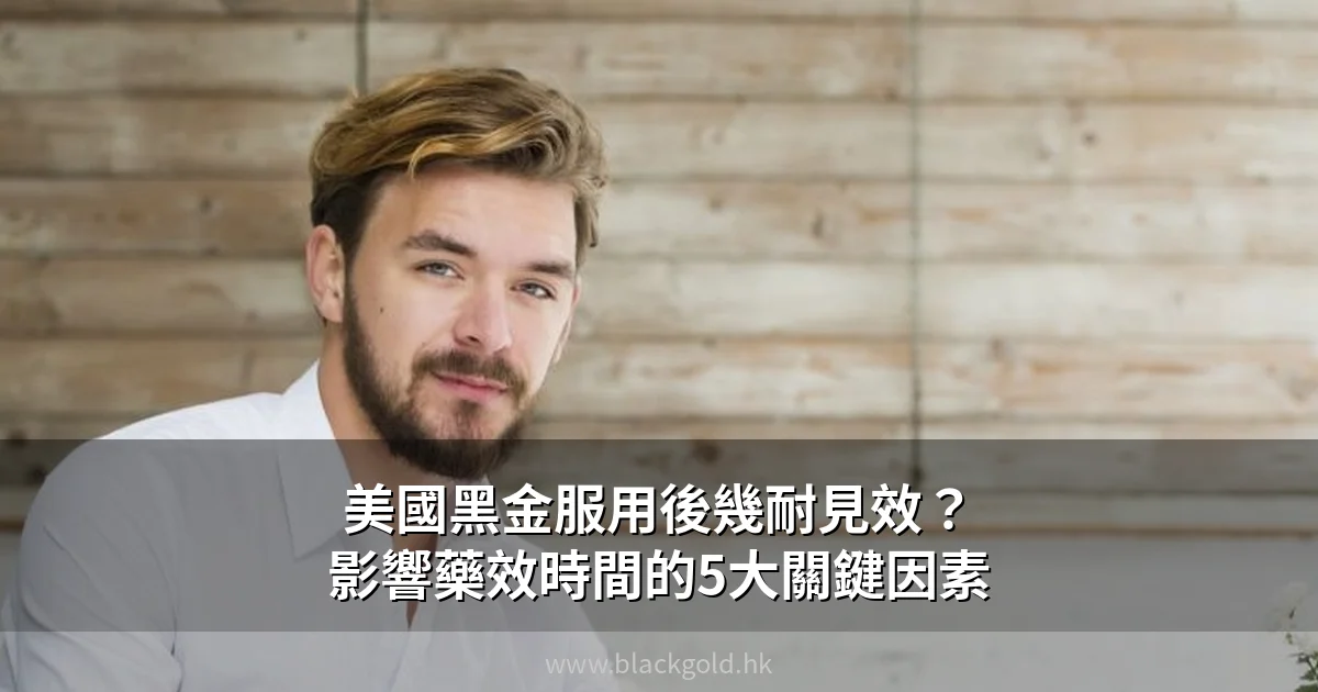 美國黑金服用後幾耐見效？影響藥效時間的5大關鍵因素