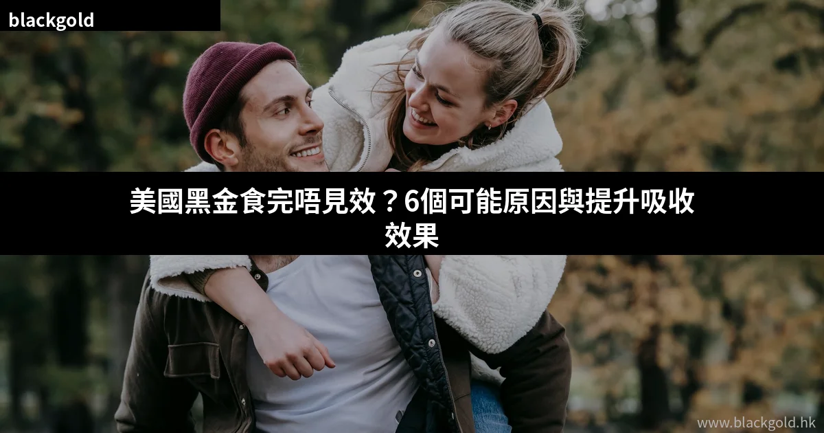 美國黑金食完唔見效？6個可能原因與提升吸收效果的實用技巧