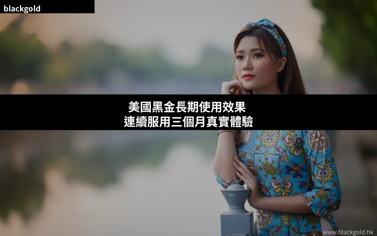 美國黑金長期使用值不值得？連續服用三個月真實效果與用家經驗