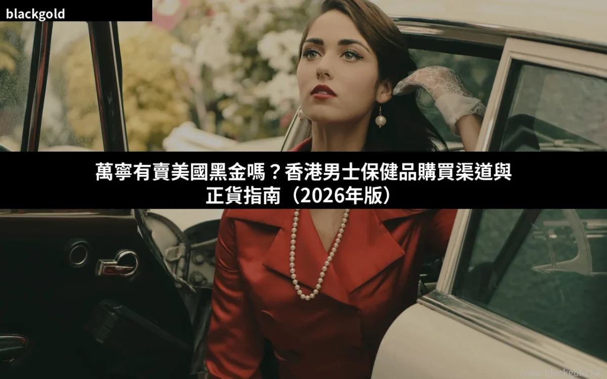 萬寧有賣美國黑金嗎？香港男士保健品購買渠道與正貨指南（2026年版）